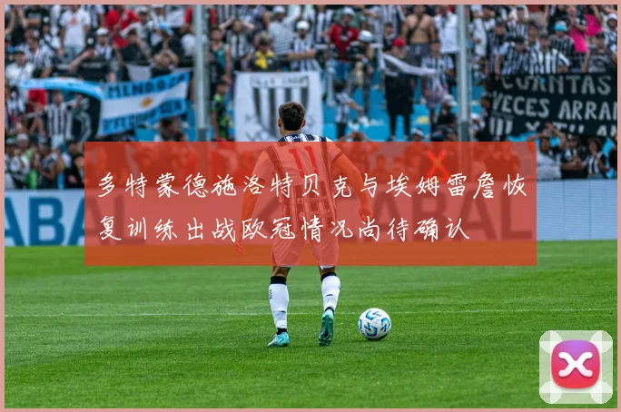 多特蒙德施洛特贝克与埃姆雷詹恢复训练出战欧冠情况尚待确认