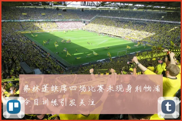 弗林蓬缺席四场比赛未现身利物浦今日训练引发关注
