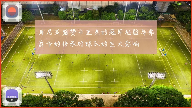 库尼亚盛赞卡里克的冠军经验与弗爵爷的传承对球队的巨大影响