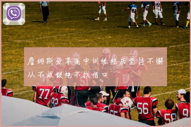 詹姆斯分享高中训练经历坚持不懈从不放假绝不找借口