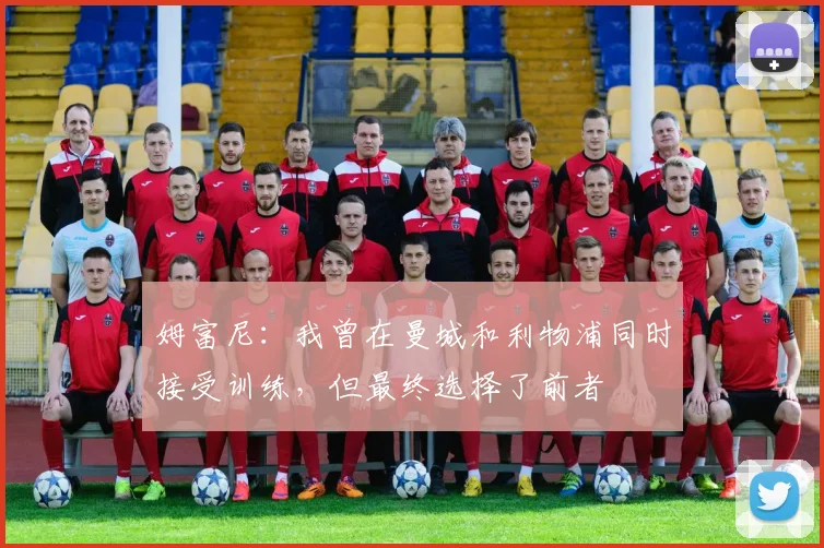姆富尼：我曾在曼城和利物浦同时接受训练，但最终选择了前者