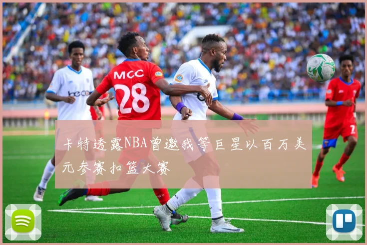 卡特透露NBA曾邀我等巨星以百万美元参赛扣篮大赛