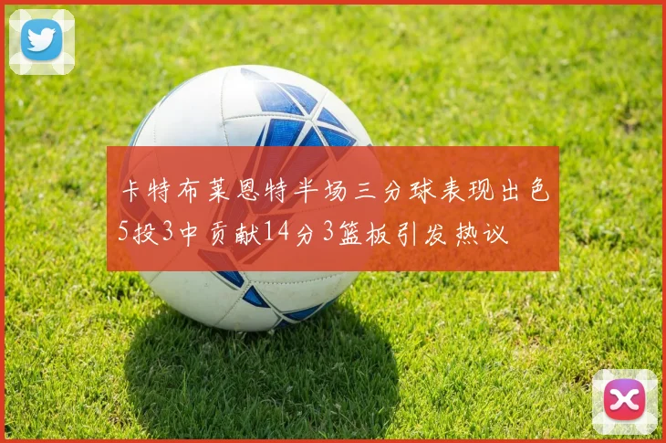 卡特布莱恩特半场三分球表现出色5投3中贡献14分3篮板引发热议