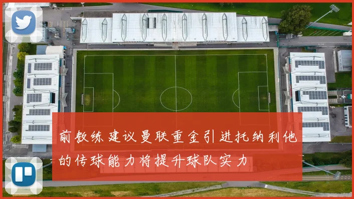 前教练建议曼联重金引进托纳利他的传球能力将提升球队实力